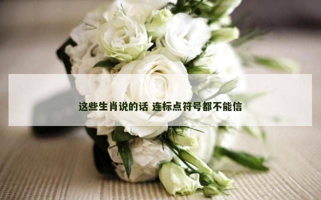 这些生肖说的话 连标点符号都不能信