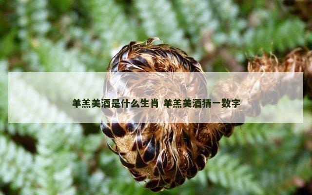 羊羔美酒是什么生肖 羊羔美酒猜一数字