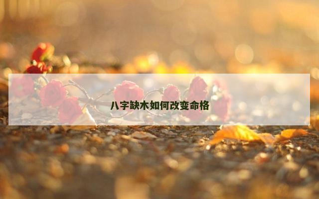 八字缺木如何改变命格