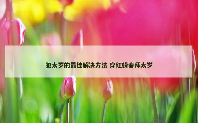 犯太岁的最佳解决方法 穿红躲春拜太岁
