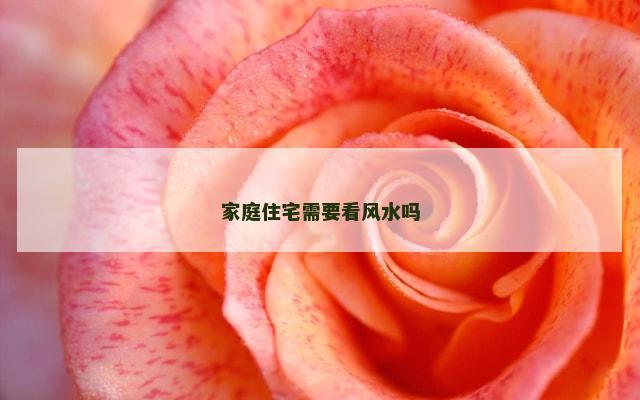 家庭住宅需要看风水吗