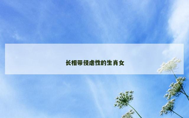 长相带侵虐性的生肖女