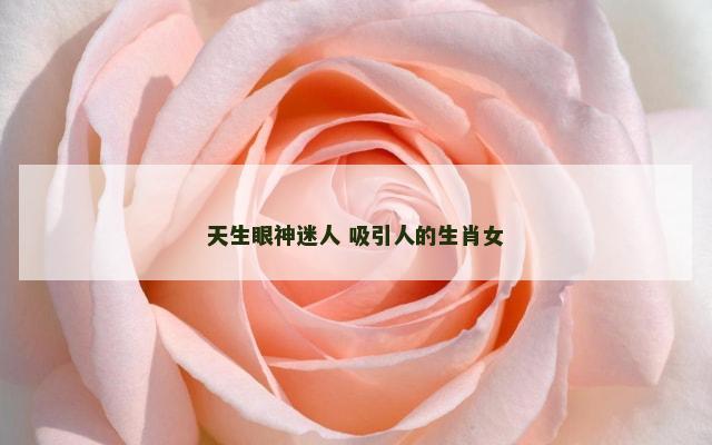 天生眼神迷人 吸引人的生肖女