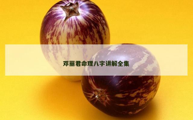 邓丽君命理八字讲解全集