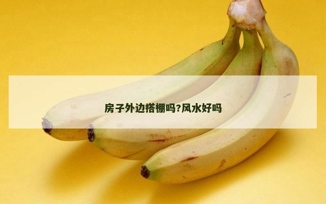 房子外边搭棚吗?风水好吗