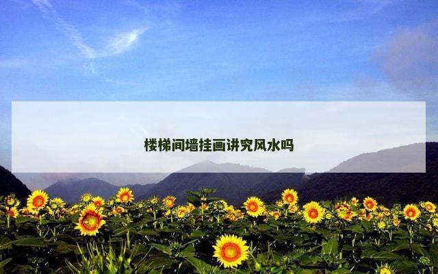楼梯间墙挂画讲究风水吗
