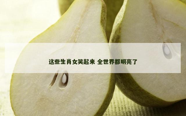 这些生肖女笑起来 全世界都明亮了