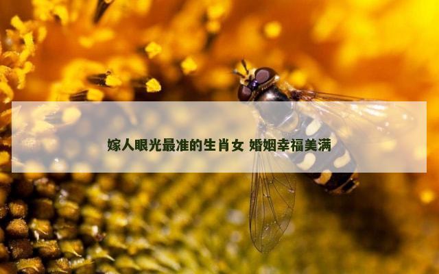 嫁人眼光最准的生肖女 婚姻幸福美满
