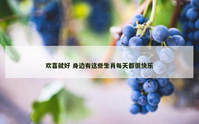 欢喜就好 身边有这些生肖每天都很快乐