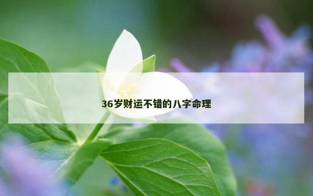 36岁财运不错的八字命理