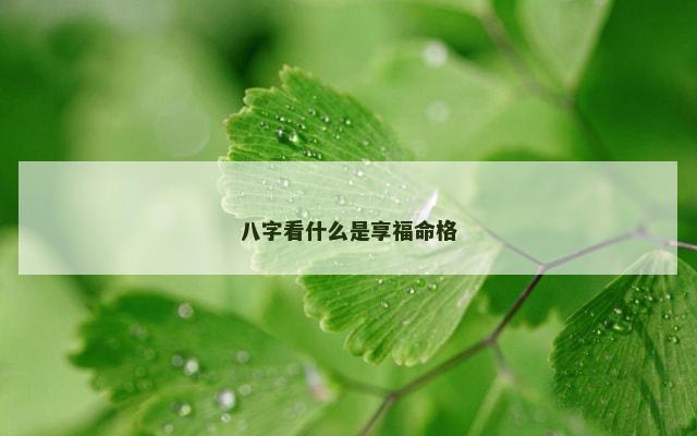 八字看什么是享福命格