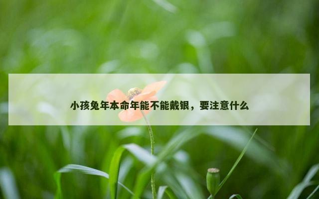 小孩兔年本命年能不能戴银，要注意什么
