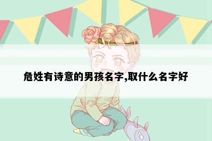 危姓有诗意的男孩名字,取什么名字好