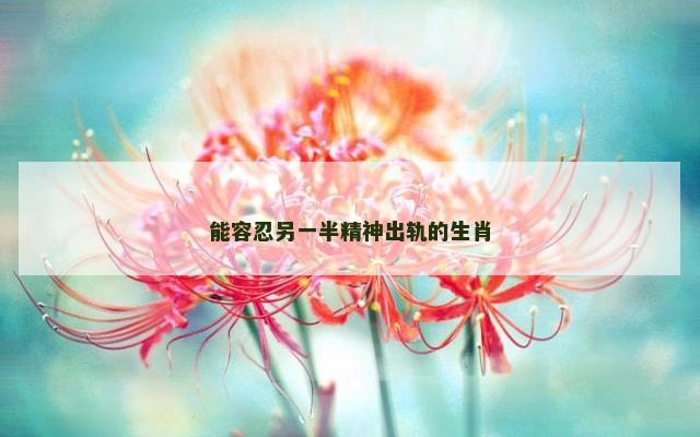 能容忍另一半精神出轨的生肖