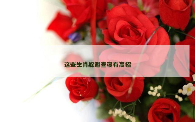 这些生肖躲避查寝有高招