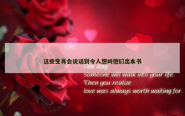 这些生肖会说话到令人想叫他们出本书