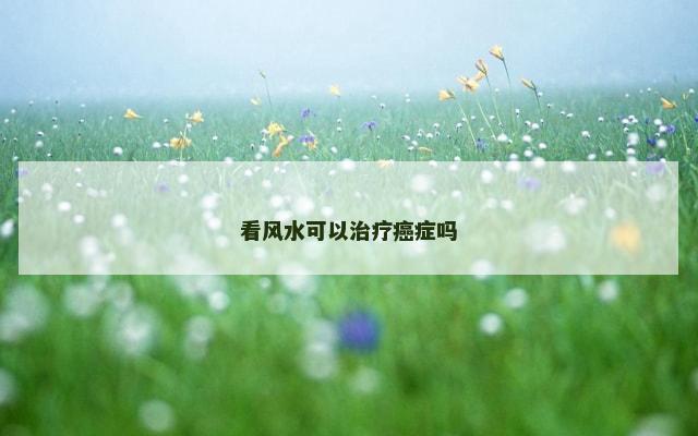 看风水可以治疗癌症吗