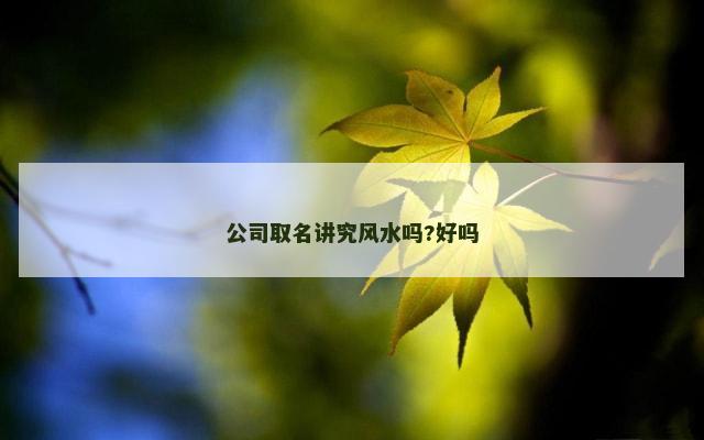 公司取名讲究风水吗?好吗