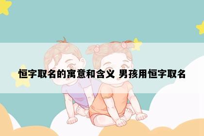 恒字取名的寓意和含义 男孩用恒字取名