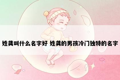 姓龚叫什么名字好 姓龚的男孩冷门独特的名字
