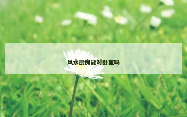 风水厨房能对卧室吗