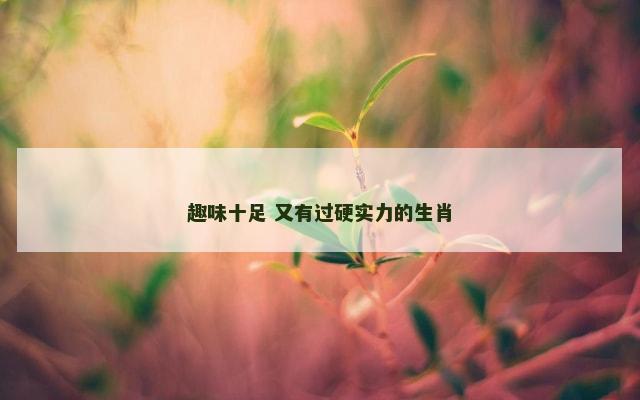 趣味十足 又有过硬实力的生肖