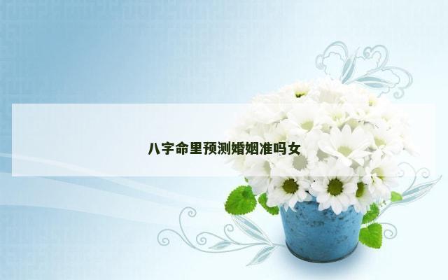 八字命里预测婚姻准吗女