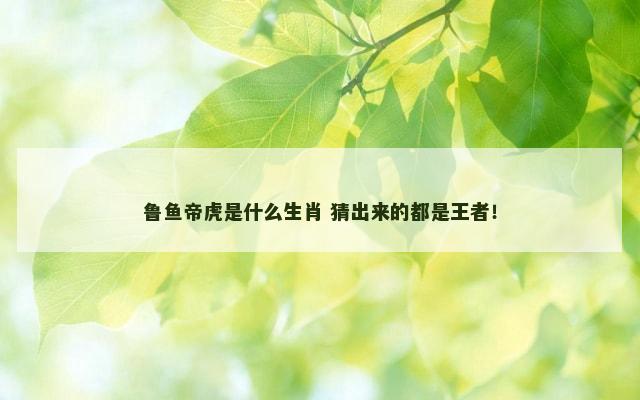 鲁鱼帝虎是什么生肖 猜出来的都是王者！