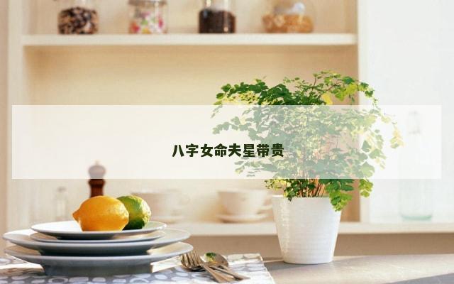八字女命夫星带贵