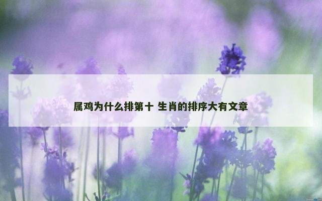 属鸡为什么排第十 生肖的排序大有文章