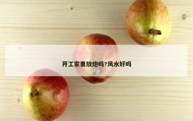 开工家里放炮吗?风水好吗