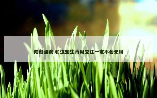 诙谐幽默 和这些生肖男交往一定不会无聊