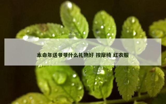 本命年送爷爷什么礼物好 按摩椅 红衣服