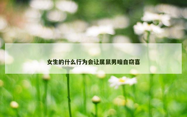 女生的什么行为会让属鼠男暗自窃喜