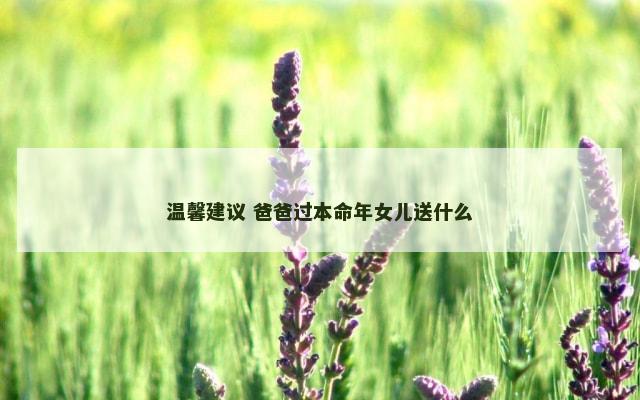 温馨建议 爸爸过本命年女儿送什么