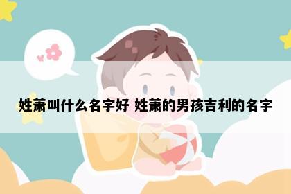 姓萧叫什么名字好 姓萧的男孩吉利的名字