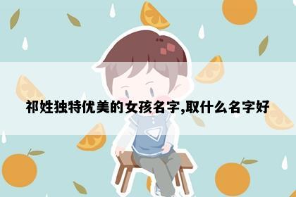 祁姓独特优美的女孩名字,取什么名字好