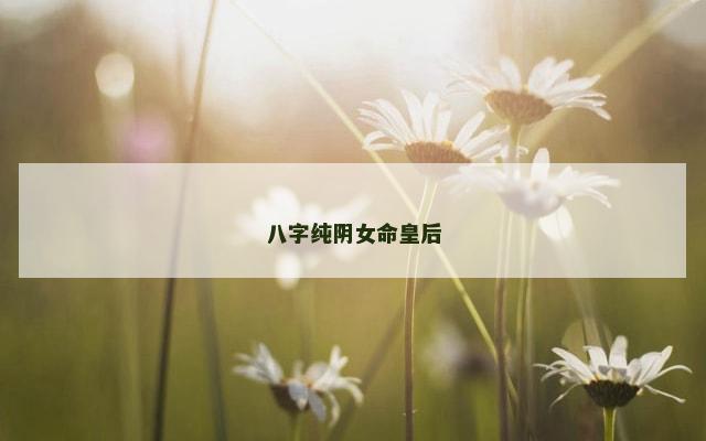 八字纯阴女命皇后