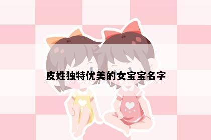 皮姓独特优美的女宝宝名字