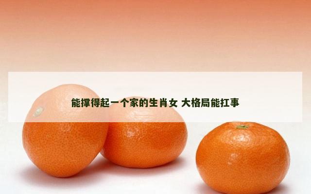 能撑得起一个家的生肖女 大格局能扛事