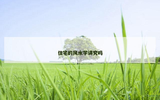 住宅的风水学讲究吗
