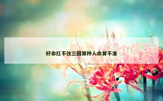 好命扛不住三回算种人命算不准
