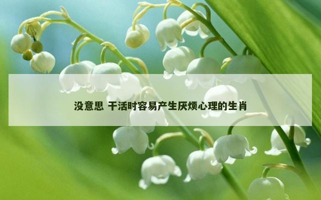 没意思 干活时容易产生厌烦心理的生肖