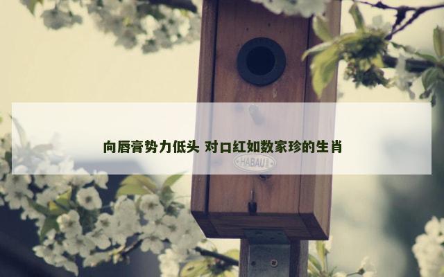 向唇膏势力低头 对口红如数家珍的生肖