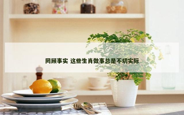 罔顾事实 这些生肖做事总是不切实际