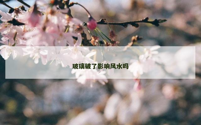 玻璃破了影响风水吗
