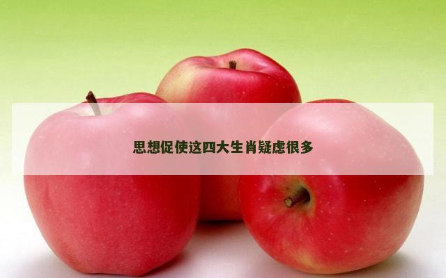 思想促使这四大生肖疑虑很多