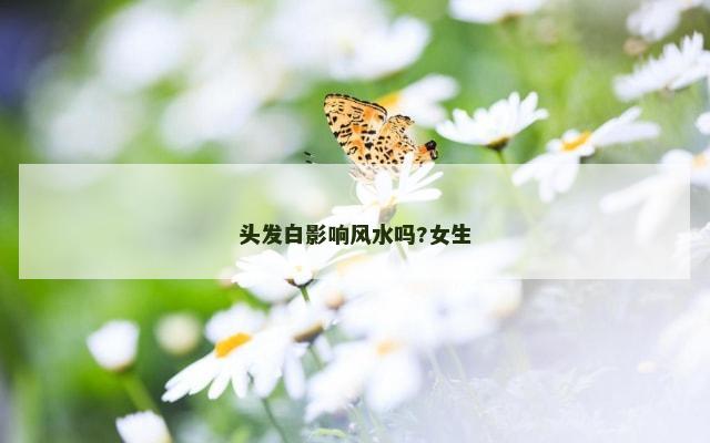 头发白影响风水吗?女生