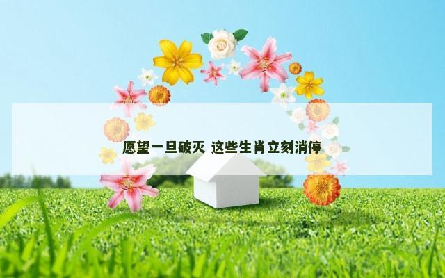 愿望一旦破灭 这些生肖立刻消停