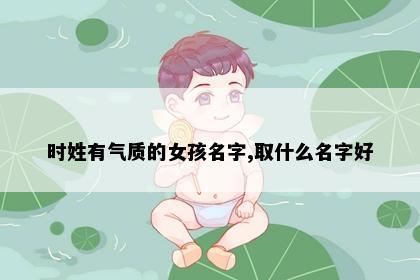 时姓有气质的女孩名字,取什么名字好